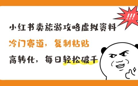 揭秘冷门市场：小红书旅游攻略虚拟资料，复制粘贴实现高转化，日赚千元攻略【独家曝光】