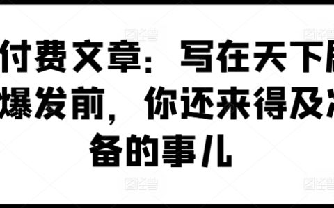 某付费文章：写在天下剧变爆发前，你还来得及准备的事儿