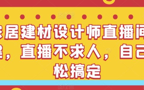 家居建材设计师直播解决方案：自主搭建直播间，轻松直播不求人【实操教程】