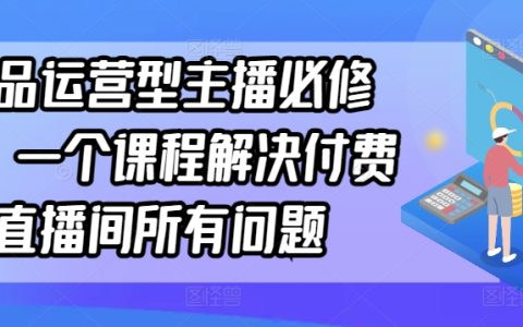 单品直播运营大师班：一站式解决付费直播间难题