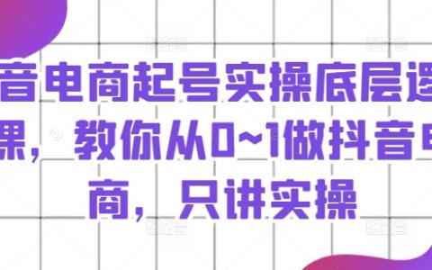 抖音电商起号实操课程：从零基础到成功运营，只讲实战技巧