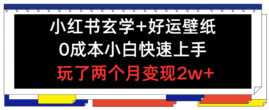 小红书玄学+好运壁纸玩法，0成本小白快速上手，玩了两个月变现2w+ 【揭秘】