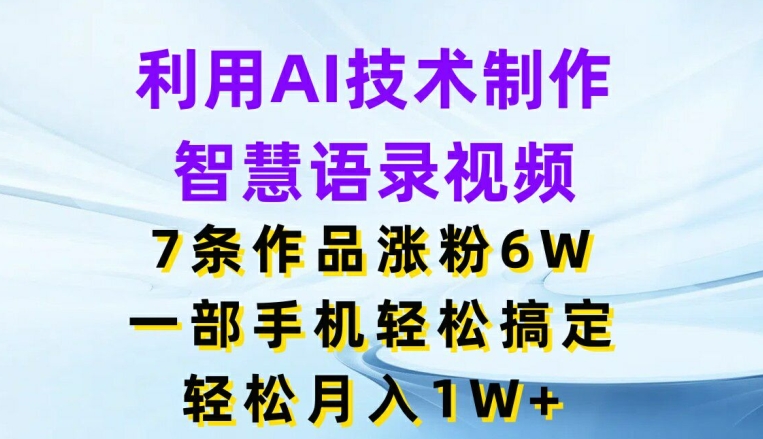 利用AI技术制作智慧语录视频，7条作品涨粉6W，一部手机轻松搞定，轻松月入1W+