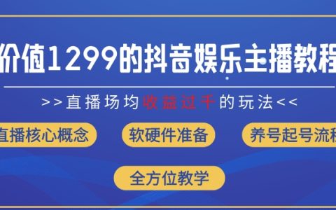 8月最新抖音直播攻略：娱乐主播如何场均收入过千，1299元教学全面揭秘【收益提升】