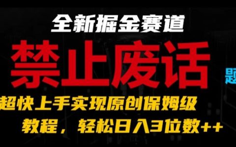 全新赚钱赛道揭秘：禁止废话题材，超快上手原创教程，轻松日赚三位数