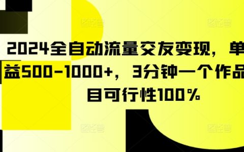 2024年全自动交友流量变现攻略，日收益突破500-1000+，3分钟快速制作，100%项目可行性分析【深度揭秘】