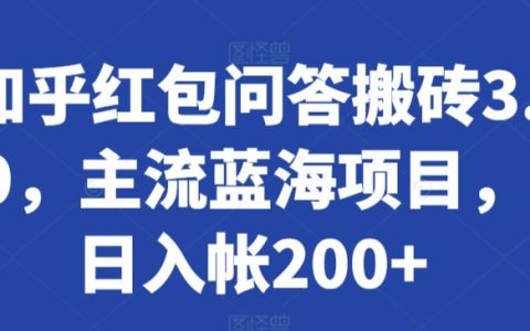 知乎红包问答新玩法3.0：主流蓝海项目揭秘，日赚200+实操攻略【搬砖项目】