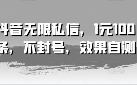 抖音无限私信新策略，1元/100条，稳定不封号，效果实测好评