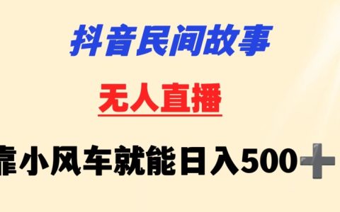 抖音小白攻略：民间故事无人直播利用小风车日赚500+，挂机新技巧详解【实操揭秘】