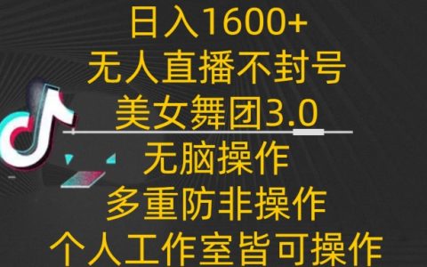 每日收益1600+，无需封号的美女舞团3.0无人直播，傻瓜式操作，多重防范措施，适合个人兼职全职