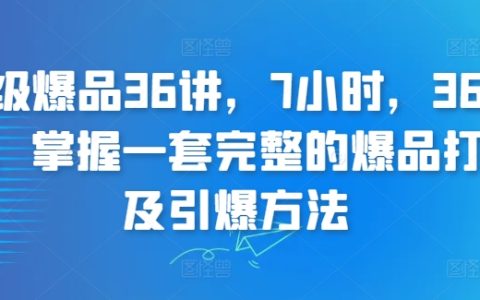 全方位爆品打造课程，7小时精讲36堂，学会完整的产品引爆策略【实战经验】