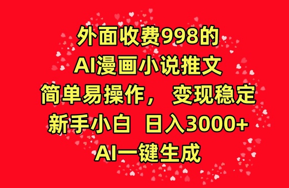 外面收费998的AI漫画小说推文，简单易操作，变现稳定，新手小白日入3000+，AI一键生成【揭秘】