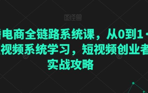 直播电商全流程实战课程：从入门到精通，短视频制作与创业策略指南