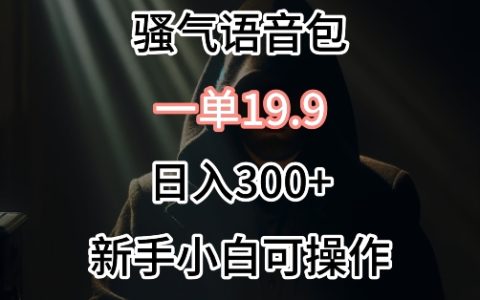 揭秘0成本骚气语音包销售秘诀：单件19.9，每日轻松赚300+