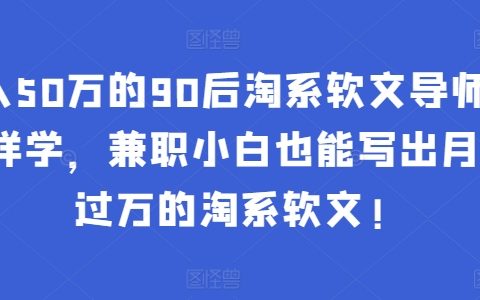 90后淘系软文导师揭秘：零基础学习，兼职小白也能写出月入过万的淘系软文