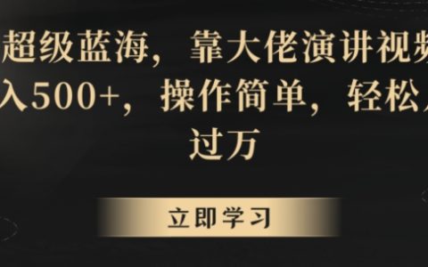 蓝海掘金术：借助名人演讲视频，轻松日赚500+，简单操作实现月入过万攻略【深度揭秘】