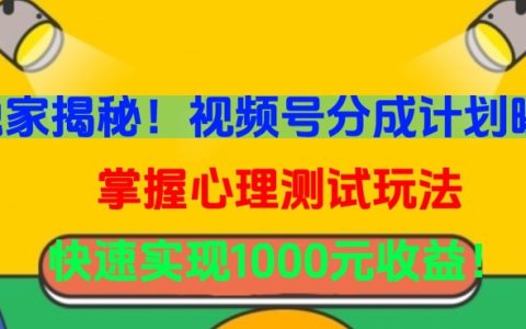 独家揭秘！视频号分成计划与心理测试玩法，快速实现1000元收益