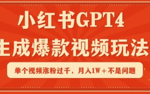 小红书GPT4生成爆款视频玩法，单个视频涨粉过千，月入1W+不是问题【揭秘】