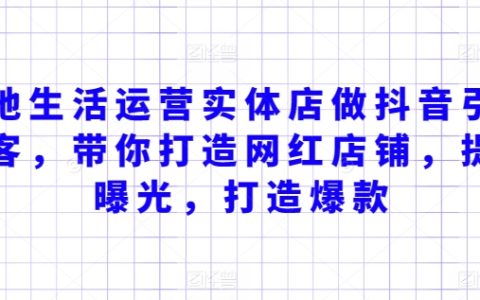 本地生活服务抖音引流实操：实体店网红化经营，提高商家曝光度，实现爆款店铺打造