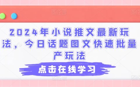 2024小说推文前沿玩法：今日热门话题图文高效批量产出技法