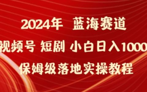 2024视频号短剧创业指南：小白轻松日入1000+，保姆级实操教程，详解盈利奥秘【深度揭秘】