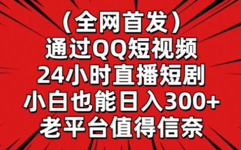 全网独家：QQ短视频直播短剧实战指南，新手轻松实现日赚300元以上【内幕解析】