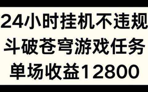 24小时无人挂机不违规，斗破苍穹游戏任务揭秘，单场直播最高收益1280元