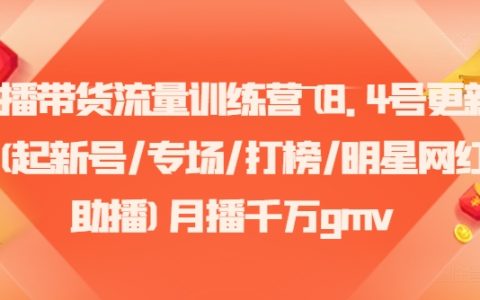 带货直播流量提升班（8月4日全新内容）- 新账号孵化、专场直播活动、热门榜单争霸、明星网红联合带货，月均GMV千万级