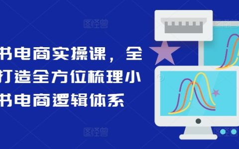 小红书电商全攻略：系统化学习，全面解析小红书电商运营之道