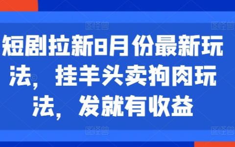 8月短剧最新玩法：创新“挂羊头卖狗肉”策略，一发即见成效的引流技巧