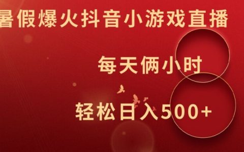 暑假抖音小游戏直播赚钱揭秘：两小时轻松日赚500+，揭秘热门技巧