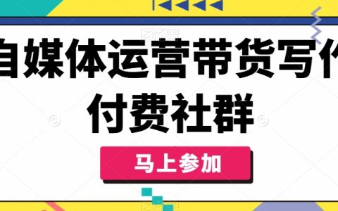 自媒体运营实战：打造高效带货写作付费社群，掌握自媒体人必备带货技巧