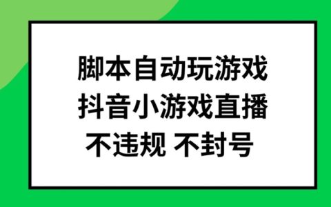 脚本自动玩游戏直播攻略：抖音小游戏不违规不封号批量操作揭秘