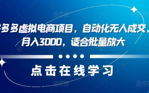 揭秘最新拼多多虚拟电商项目：自动化无人成交，单店月入3000，批量放大策略揭秘