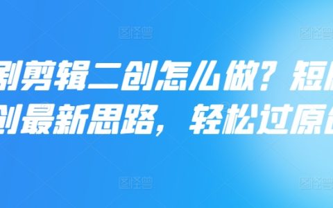 短剧剪辑二次创作指南：掌握最新策略，轻松提升原创度，实现高效内容创作