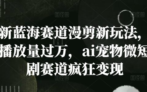 探索短视频新领域：漫剪创新玩法，万次播放量突破，AI宠物微剧热潮揭秘，轻松实现盈利