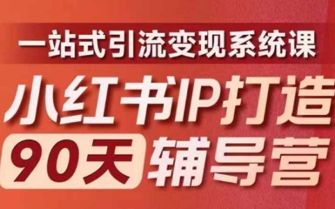 小红书IP成长计划90天特训营（第十期）：内容深度优化，实现一站式引流与高效变现