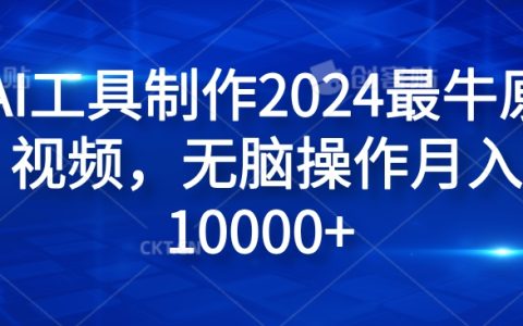 2024年度爆款视频制作神器纯AI工具制作2024最牛原创视频，无脑操作月入1W+