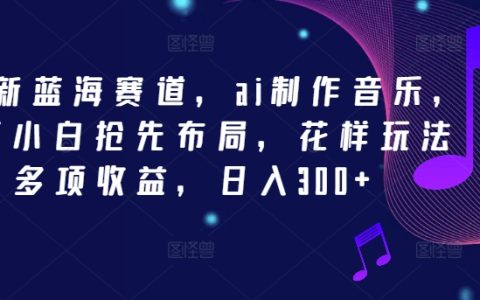 2024年AI音乐制作新赛道，新手小白抢先布局，多种花样玩法，多项收益，日入300+【揭秘】