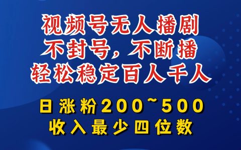 【深度揭秘】视频号无人播剧攻略：不被封号不断播，稳定吸引百人千人，日涨粉 200 - 500，轻松月入过万