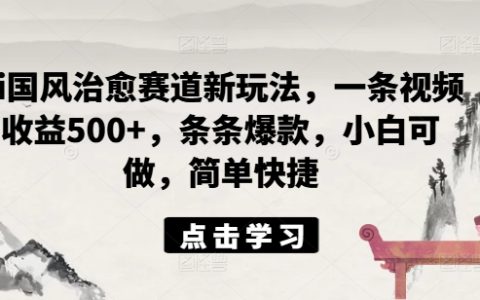 新手必看：AI国风治愈视频新策略，单条收益破500，打造爆款秘籍，操作简易快速上手