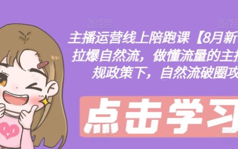 【8月直播特训】高效主播成长营，引爆自然流量增长，流量高手养成记，应对新政策挑战的自然流量拓展技巧