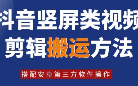 【8月独家揭秘】抖音竖屏视频高效剪辑与搬运技巧，结合安卓热门第三方软件，快速提升视频创作与流量攻略