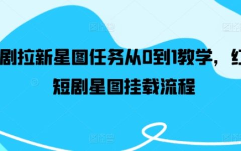 从入门到精通：红果短剧星图任务全解析，新手快速上手指南