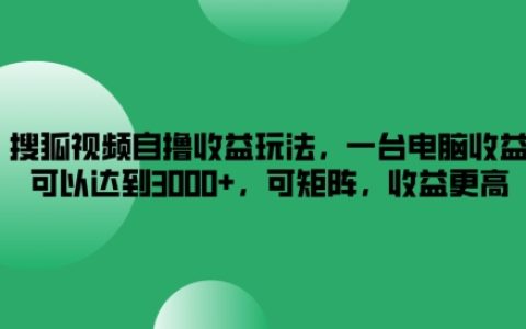 揭秘搜狐视频自动收益策略：单机操作月入3000+，矩阵操作收益翻倍技巧分享