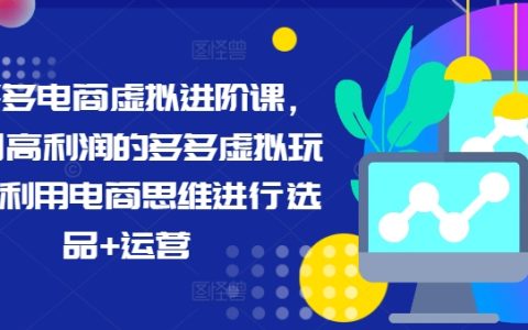 拼多多电商实战攻略：掌握高利润虚拟商品选品运营技巧，最新课程升级，助你电商之路飞速进阶