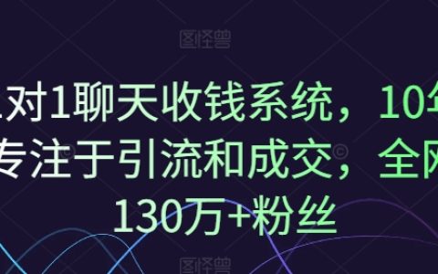 一对一聊天收钱系统，十年深耕引流成交之道，拥有超130万粉丝信赖