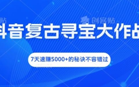 抖音复古寻宝挑战，7日轻松收入5000+的秘密技巧大公开