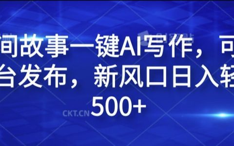 民间故事AI一键写作攻略，多平台发布，日入 500+的新兴风口揭秘