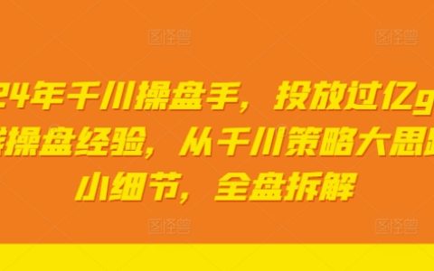 2024年千川操盘手：亿级GMV操盘手实战经验全解析，从策略布局到执行细节，揭秘成功之道